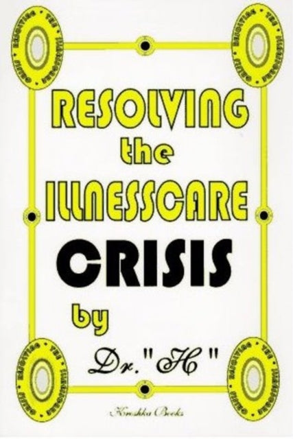 Book cover of: Resolving the Illness Care Crisis. By: Dr. H.