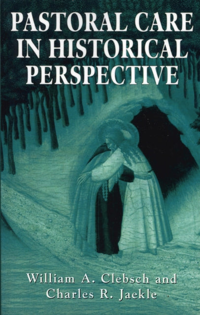 Book cover of: Pastoral Care in Historical Perspective. By: William A. Clebsch