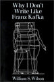 Book cover of: Why I Don't Write Like Franz Kafka. By: William S. Wilson
