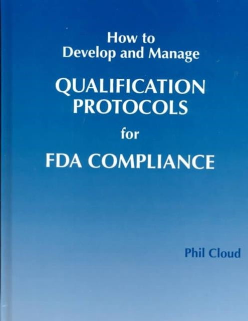Book cover of: How to Develop and Manage Qualification Protocols for FDA Compliance. By: Phil Cloud