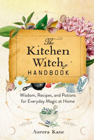 Kitchen Witch Handbook, Wisdom, Recipes, and Potions for Everyday Magic at Home