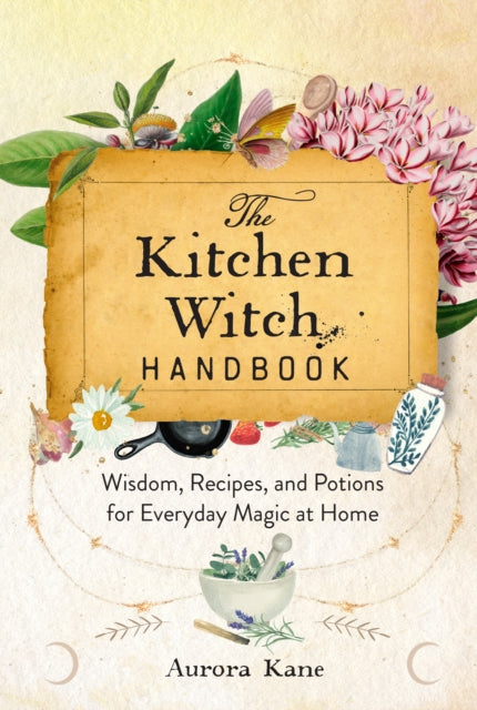 Kitchen Witch Handbook, Wisdom, Recipes, and Potions for Everyday Magic at Home