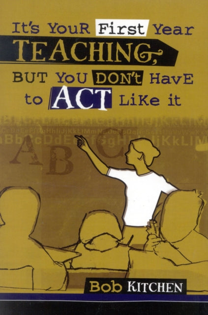 Book cover of: It's Your First Year Teaching, But You Don't Have to Act Like It. By: Bob Kitchen