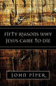 Book cover of: Fifty Reasons Why Jesus Came to Die. By: John Piper
