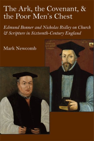 Ark, the Covenant, and the Poor Men`s Chest – Edmund Bonner and Nicholas Ridley on Church and Scripture in Mid–Tudor England