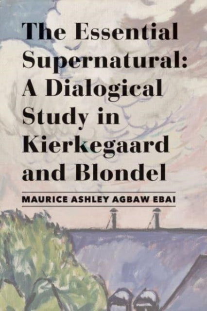 Book cover of: Essential Supernatural – A Dialogical Study in Kierkegaard and Blondel. By: Maurice Ashley Agbaw-Ebai