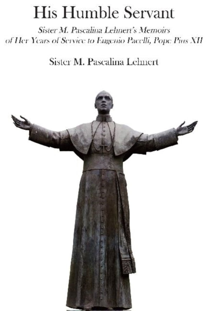 Book cover of: His Humble Servant – Sister M. Pascalina Lehnert`s Memoirs of Her Years of Service to Eugenio Pacelli, Pope Pius XII. By: Sister M. Pascalina Lehnert