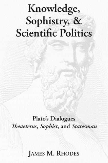 Book cover of: Knowledge, Sophistry, and Scientific Politics – Plato`s Dialogues Theaetetus, Sophist, and Statesman. By: James M. Rhodes