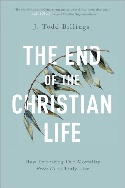 Book cover of: End of the Christian Life – How Embracing Our Mortality Frees Us to Truly Live. By: J. Todd Billings