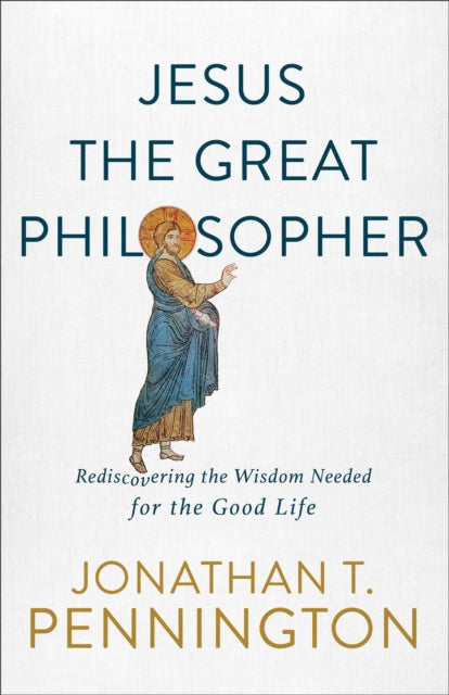 Book cover of: Jesus the Great Philosopher – Rediscovering the Wisdom Needed for the Good Life. By: Jonathan T. Pennington