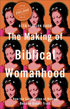 The Making of Biblical Womanhood – How the Subjugation of Women Became Gospel Truth