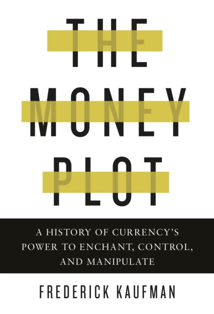 Money Plot, A History of Currency's Power to Enchant, Control, and Manipulate 9781590517185 Frederick Kaufman