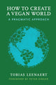 Book cover of: How to Create a Vegan World. By: Tobias Leenaert