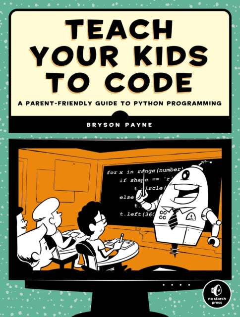 Book cover of: Teach Your Kids to Code. By: Bryson Payne