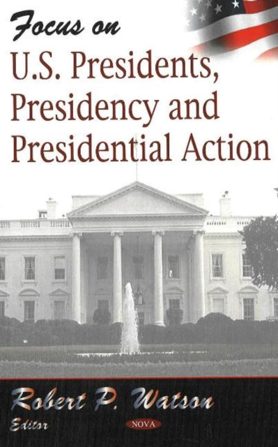 Book cover of: Focus on US Presidents, Presidency & Presidential Action. By: Robert T. Watson