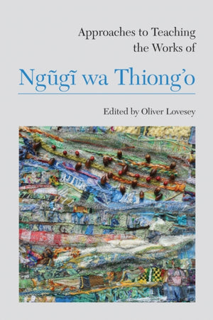 Approaches to Teaching the Works of Ngugi wa Thiong’o