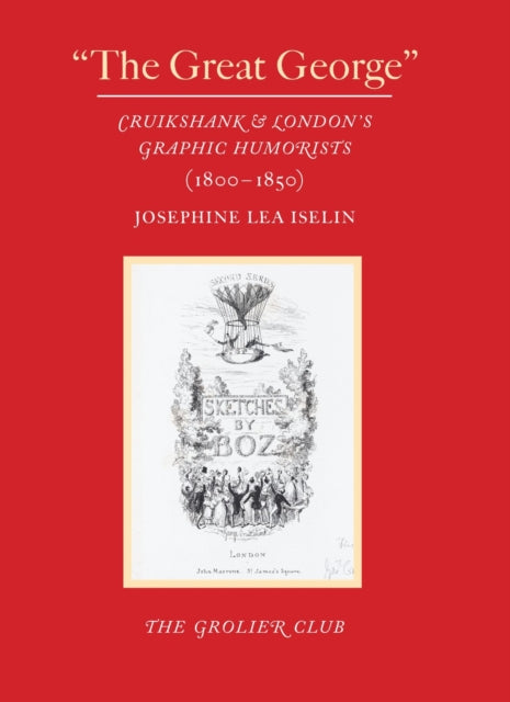 Book cover of: "The Great George" – Cruikshank and London's Graphic Humorists (1800–1850). By: Josephine Lea Iselin
