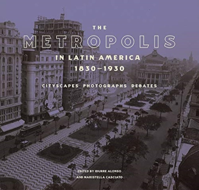 Book cover of: Metropolis in Latin America, 1830-1930 - Cityscapes, Photographs, Debates. By: Idurre Alsonso