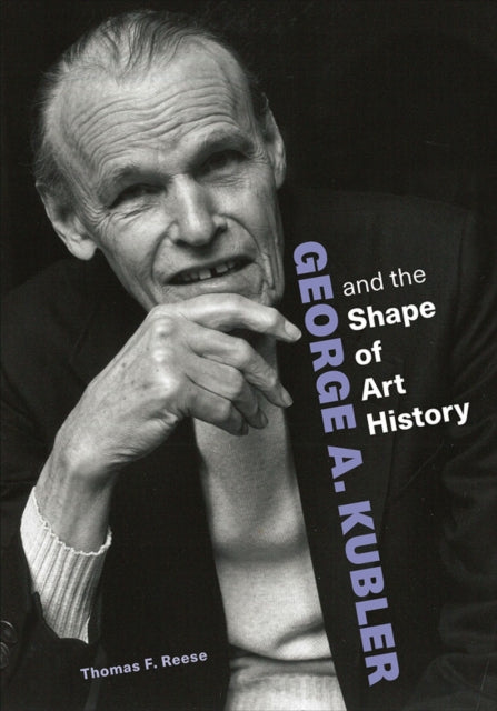 Book cover of: George A. Kubler and the Shape of Art History. By: Thomas F. Reese