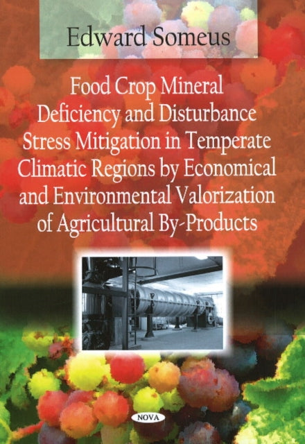 Book cover of: Food Crop Mineral Deficiency & Disturbance Stress Mitigation in Temperate Climatic Regions by Economical & Environmental Valorization of Agricultural By-Products. By: Edward Someus
