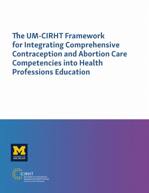 Book cover of: UM-CIRHT Framework for Integrating Comprehensive Contraception and Abortion Care Competencies into Health Professions Education. By: Solomon W. Beza MD