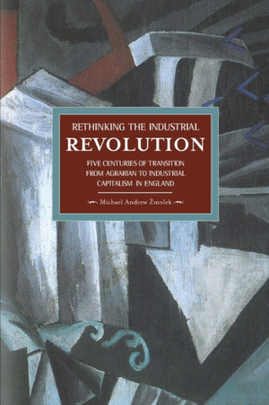 Rethinking The Industrial Revolution: Five Centuries Of Transition From Agrarian To Industrial Capitalism In