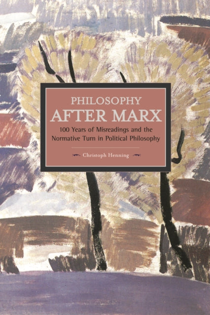 Book cover of: Philosophy After Marx: 100 Years Of Misreadings And The Normative Turn In Political Philosophy. By: Christoph Henning