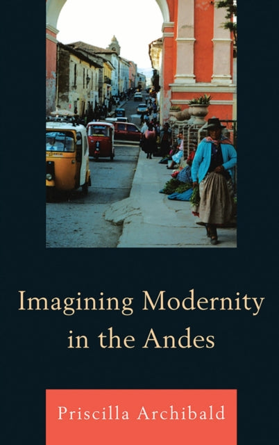 Book cover of: Imagining Modernity in the Andes. By: Priscilla Archibald