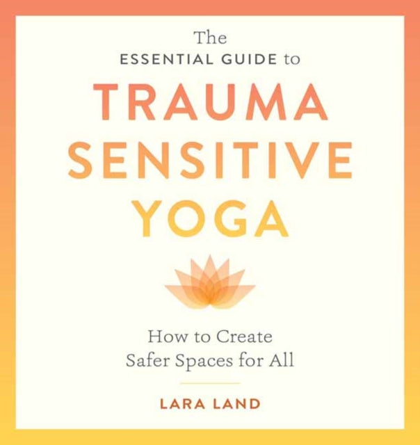 Book cover of: Essential Guide to Trauma Sensitive Yoga. By: Lara Land