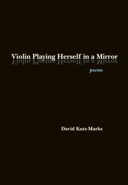 Book cover of: Violin Playing Herself in a Mirror. By: David Kutz-Marks