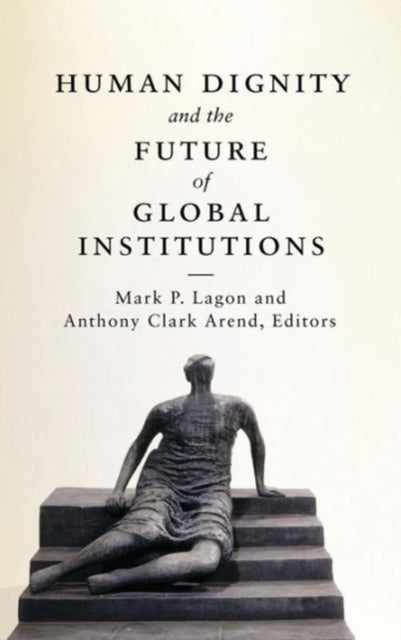 Book cover of: Human Dignity and the Future of Global Institutions. By: Mark P. Lagon