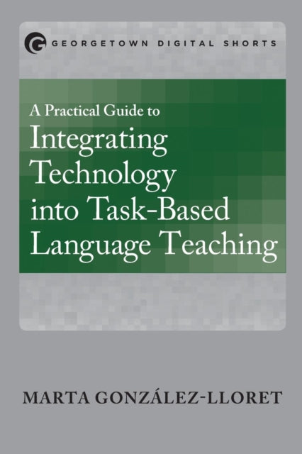 Book cover of: Practical Guide to Integrating Technology into Task-Based Language Teaching. By: Marta González-Lloret
