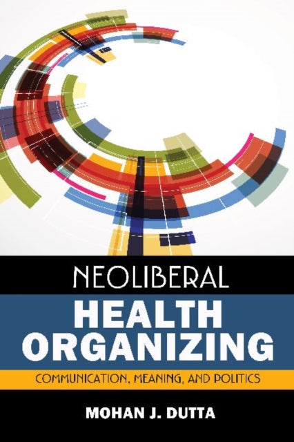 Book cover of: Neoliberal Health Organizing. By: Mohan J. Dutta