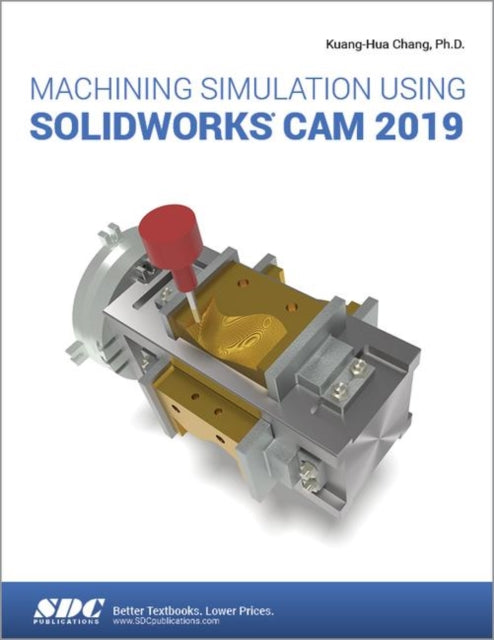 Book cover of: Machining Simulation Using SOLIDWORKS CAM 2019. By: Kuang-Hua Chang