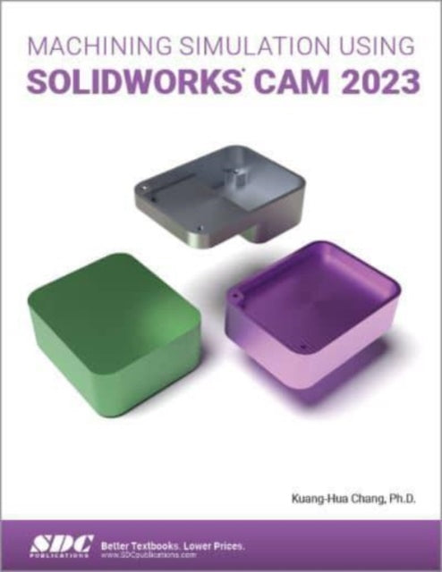 Book cover of: Machining Simulation Using SOLIDWORKS CAM 2023. By: Kuang-Hua Chang