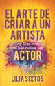 Book cover of: El Arte de Criar A Un Artista. By: Lilia Sixtos