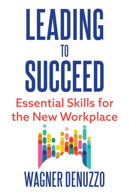 Book cover of: Leading to Succeed: Essential Skills for the New Workplace. By: Wagner Denuzzo