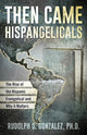 Book cover of: Then Came Hispangelicals: The Rise of the Hispanic Evangelical and Why It Matters. By: Rudolph D. Gonzalez