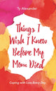 Book cover of: Things I Wish I Knew Before My Mom Died. By: Ty Alexander