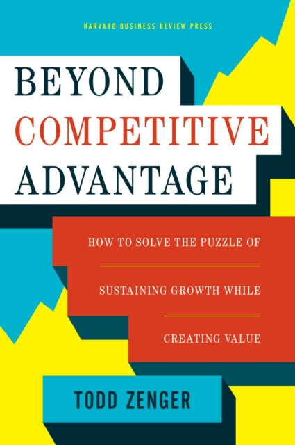 Book cover of: Beyond Competitive Advantage. By: Todd Zenger