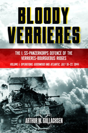 Bloody Verrieres: The I. SS-Panzerkorps' Defence of the Verrieres-Bourguebus Ridges