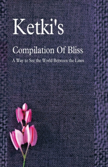 Book cover of: Ketki's Compilation Of Bliss - A Way to See the World Between the Lines. By: Ketki Kulkarni