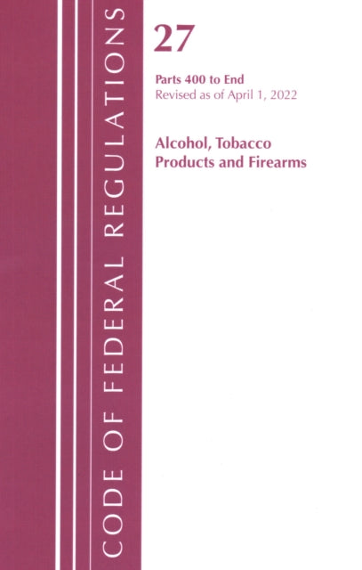 Book cover of: Code of Federal Regulations, Title 27 Alcohol Tobacco Products and Firearms 400-End, Revised as of April 1, 2022. By: Office Of The Federal Register (U.S.)