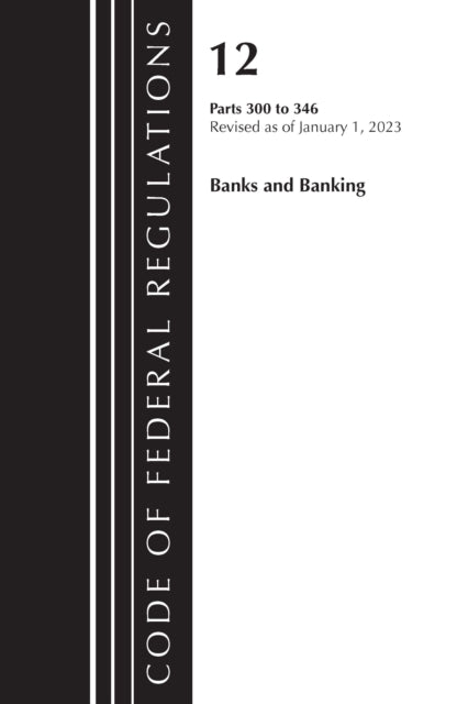 Book cover of: Code of Federal Regulations, Title 12 Banks and Banking 300-346, Revised as of January 1, 2023. By: Office Of The Federal Register (U.S.)