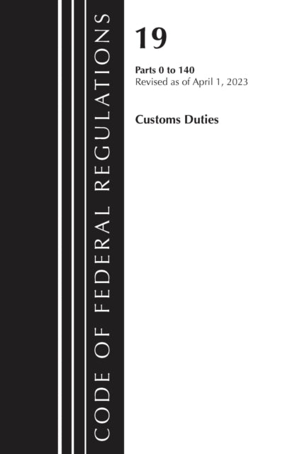 Book cover of: Code of Federal Regulations, Title 19 Customs Duties 0-140 2023. By: Office Of The Federal Register (U.S.)