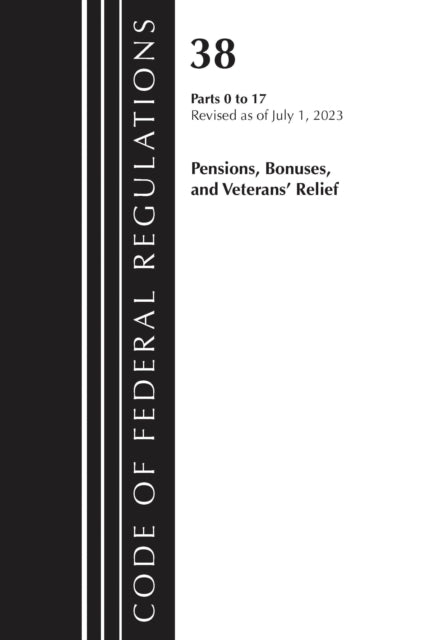 Book cover of: Code of Federal Regulations, Title 38 Pensions, Bonuses and Veterans' Relief 0-17, Revised as of July 1, 2023