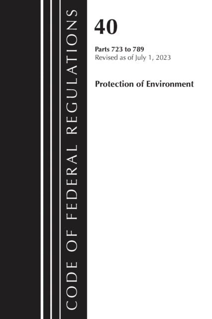 Book cover of: Code of Federal Regulations, Title 40 Protection of the Environment 723-789, Revised as of July 1, 2023