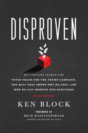 Disproven, My Unbiased Search for Voter Fraud for the Trump Campaign, the Data that Shows Why He Lost, and How We Can Improve Our Elections