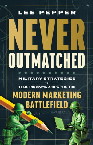Never Outmatched, Military Strategies to Lead, Innovate, and Win in the Modern Marketing Battlefield
