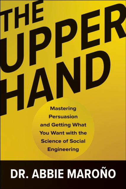 Upper Hand, Mastering Persuasion and Getting What You Want with the Science of Social Engineering 9781637746844 Abbie Maroño